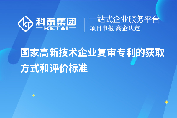 国家高新技术企业复审专利的获取方式和评价标准