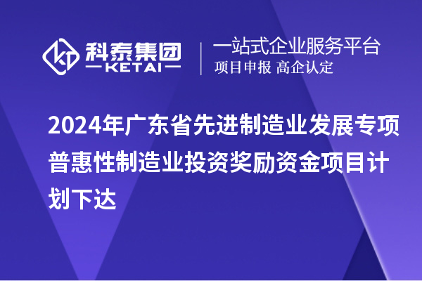 2024年广东省先进制造业发展专项普惠性制造业投资奖励资金项目计划下达