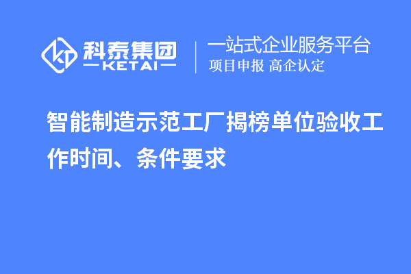 智能制造示范工厂揭榜单位验收工作时间、条件要求