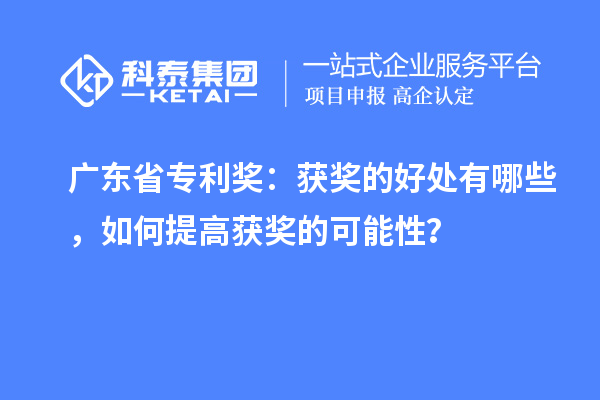 广东省专利奖：获奖的好处有哪些，如何提高获奖的可能性？