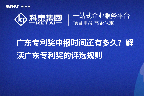 广东专利奖申报时间还有多久？解读广东专利奖的评选规则