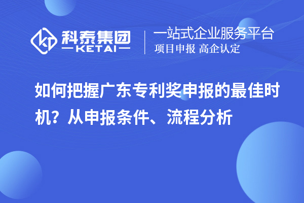 如何把握广东专利奖申报的最佳时机？从申报条件、流程分析