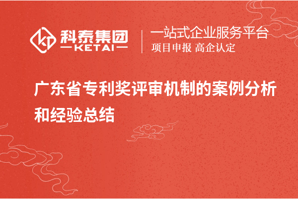 广东省专利奖评审机制的案例分析和经验总结