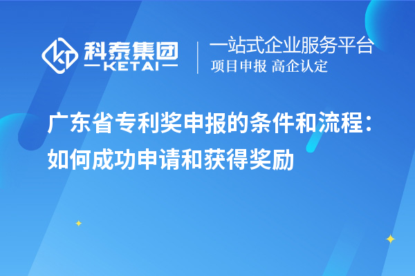 广东省专利奖申报的条件和流程：如何成功申请和获得奖励