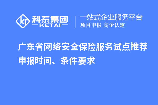 广东省网络安全保险服务试点推荐申报时间、条件要求