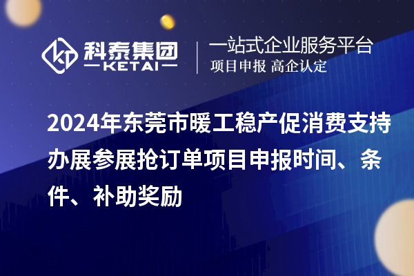 2024年东莞市暖工稳产促消费支持办展参展抢订单项目申报时间、条件、补助奖励