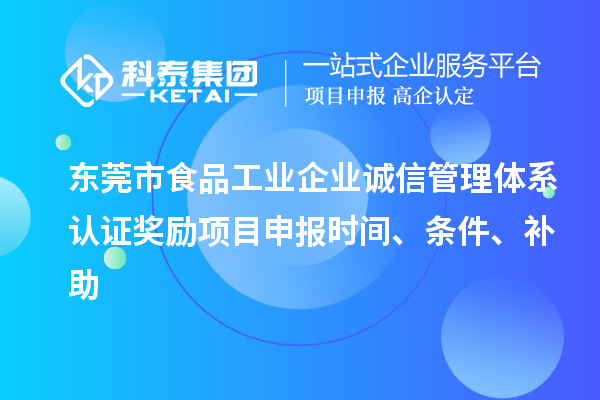 东莞市食品工业企业诚信管理体系认证奖励项目申报时间、条件、补助