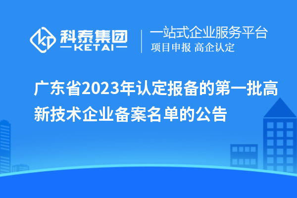 广东省2023年认定报备的第一批高新技术企业备案名单的公告