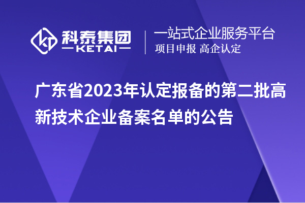 广东省2023年认定报备的第二批高新技术企业备案名单的公告