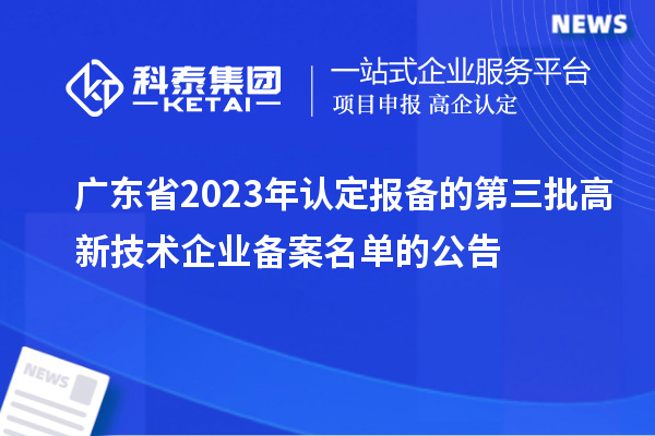 广东省2023年认定报备的第三批高新技术企业备案名单的公告