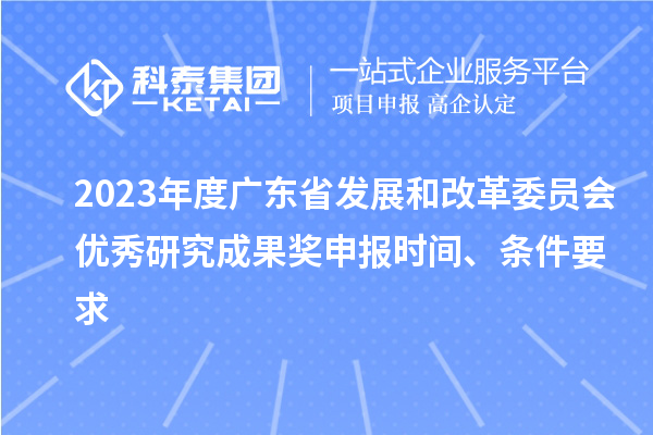 2023年度广东省发展和改革委员会优秀研究成果奖申报时间、条件要求