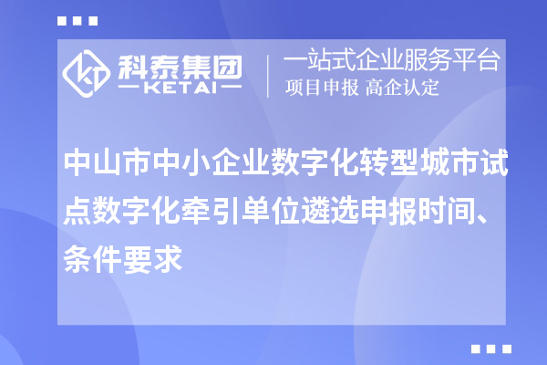 中山市中小企业数字化转型城市试点数字化牵引单位遴选申报时间、条件要求