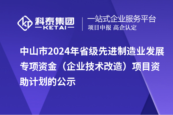 中山市2024年省级先进制造业发展专项资金（企业技术改造）项目资助计划的公示