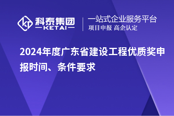 2024年度广东省建设工程优质奖申报时间、条件要求