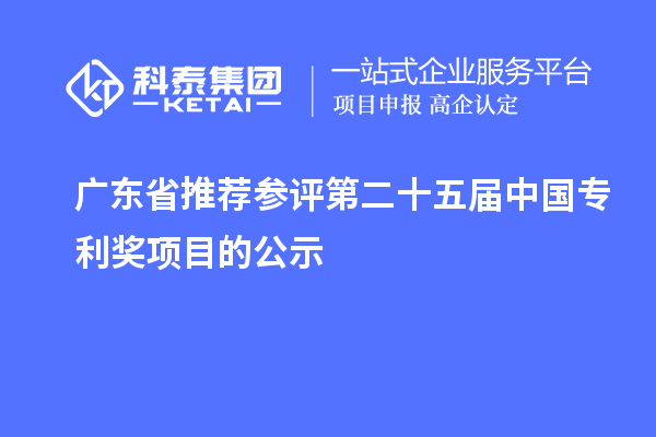 广东省推荐参评第二十五届中国专利奖项目的公示