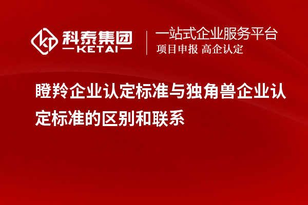 瞪羚企业认定标准与独角兽企业认定标准的区别和联系