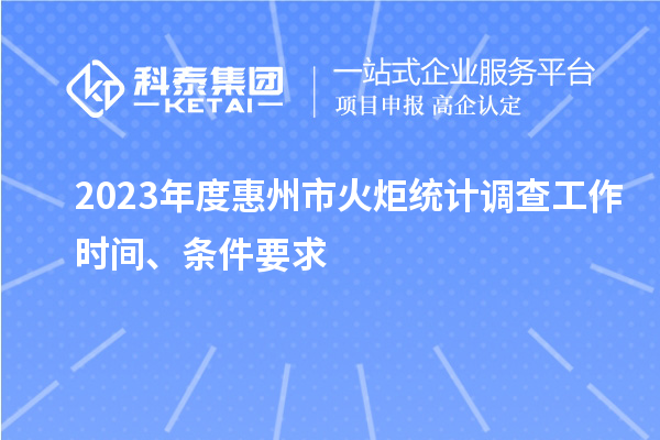 2023年度惠州市火炬统计调查工作时间、条件要求