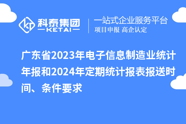 广东省2023年电子信息制造业统计年报和2024年定期统计报表报送时间、条件要求