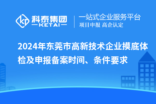 2024年东莞市高新技术企业摸底体检及申报备案时间、条件要求