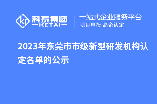 2023年东莞市市级新型研发机构认定名单的公示