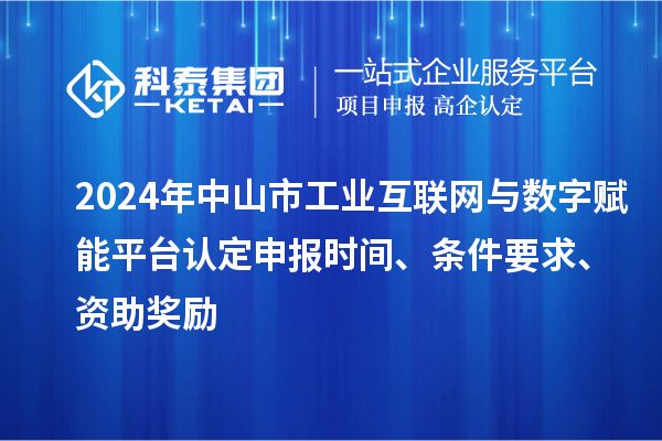 2024年中山市工业互联网与数字赋能平台认定申报时间、条件要求、资助奖励