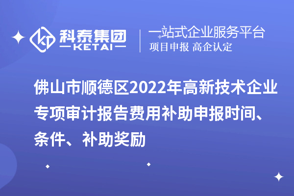 佛山市顺德区2022年高新技术企业专项审计报告费用补助申报时间、条件、补助奖励