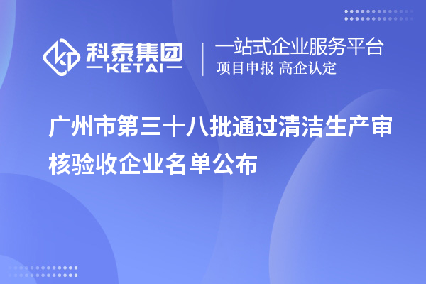 广州市第三十八批通过清洁生产审核验收企业名单公布