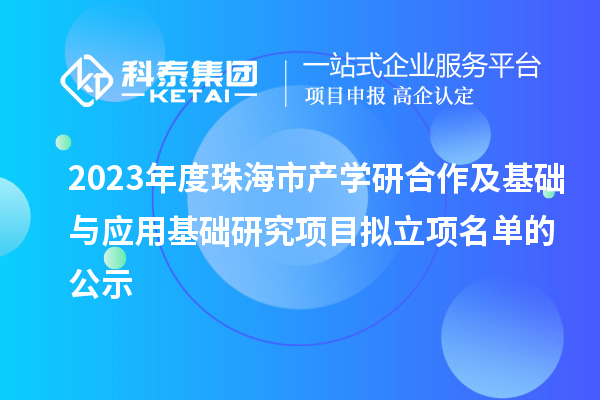 2023年度珠海市产学研合作及基础与应用基础研究项目拟立项名单的公示