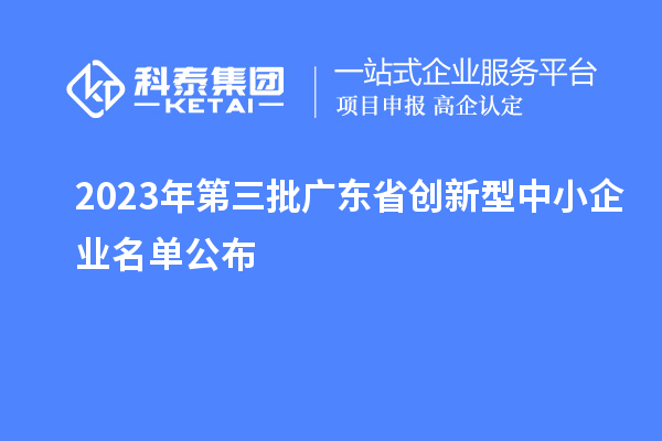 2023年第三批广东省创新型中小企业名单公布