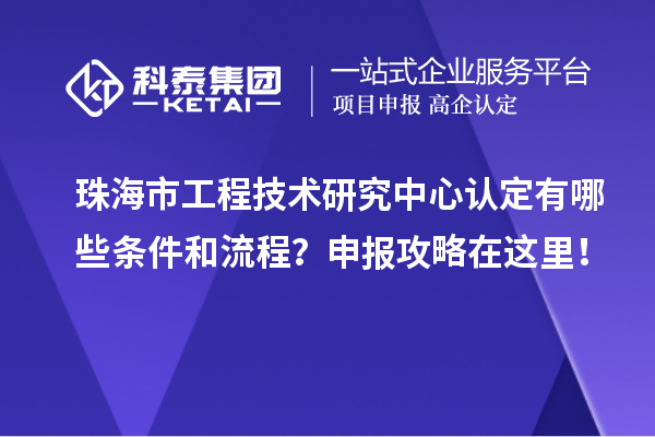 珠海市工程技术研究中心认定有哪些条件和流程？申报攻略在这里！