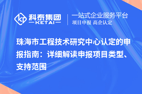 珠海市工程技术研究中心认定的申报指南：详细解读申报项目类型、支持范围