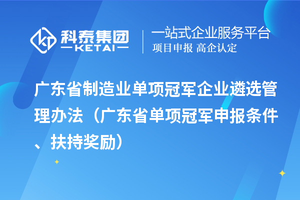 广东省制造业单项冠军企业遴选管理办法（广东省单项冠军申报条件、扶持奖励）