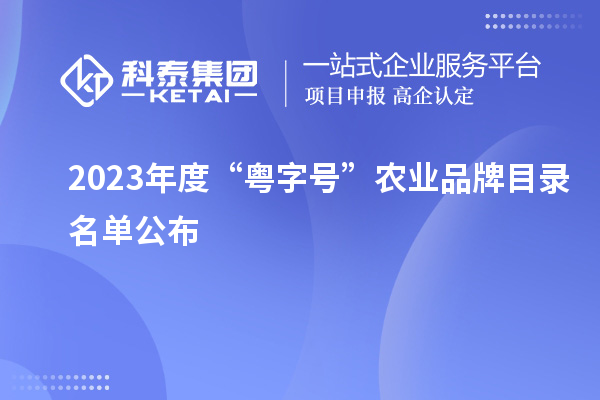 2023年度“粤字号”农业品牌目录名单公布