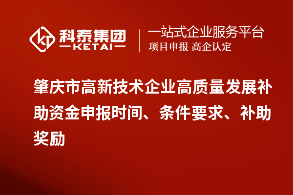 肇庆市高新技术企业高质量发展补助资金申报时间、条件要求、补助奖励