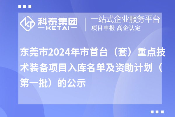 东莞市2024年市首台（套）重点技术装备项目入库名单及资助计划（第一批）的公示