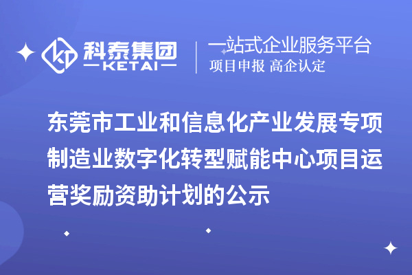 2023-2024年东莞市工业和信息化产业发展专项制造业数字化转型赋能中心项目运营奖励资助计划的公示