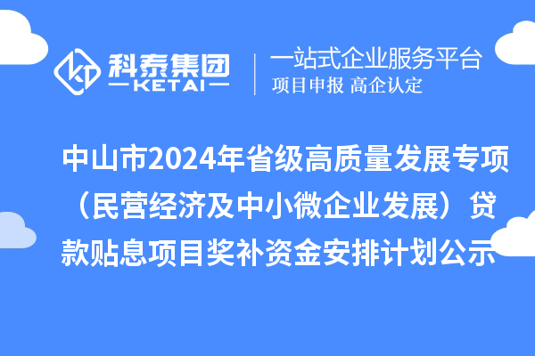 中山市2024年省级高质量发展专项（民营经济及中小微企业发展）贷款贴息项目奖补资金安排计划的公示