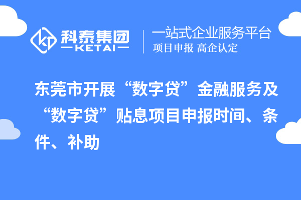 东莞市开展“数字贷”金融服务及“数字贷”贴息项目申报时间、条件、补助