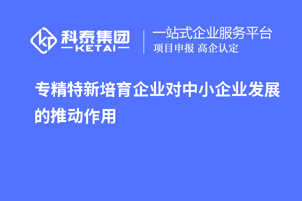 专精特新培育企业对中小企业发展的推动作用