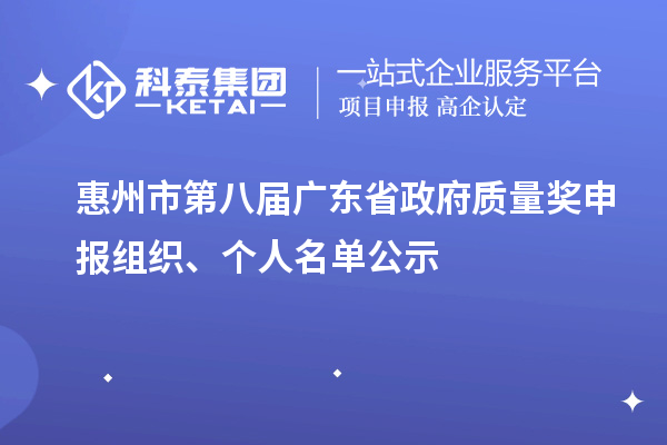 惠州市第八届广东省政府质量奖申报组织、个人名单公示