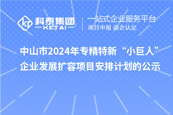 中山市2024年专精特新“小巨人”企业发展扩容项目安排计划的公示