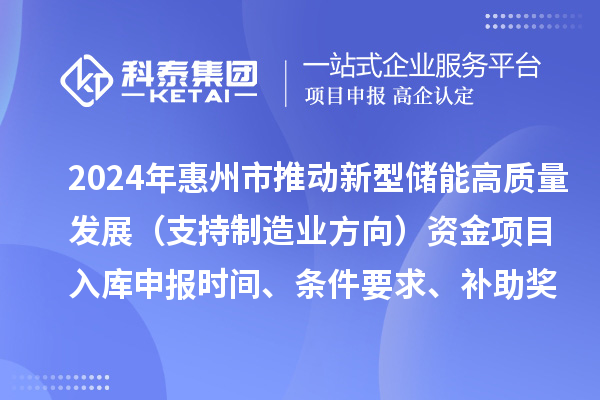 2024年惠州市推动新型储能高质量发展（支持制造业方向）资金项目入库申报时间、条件要求、补助奖励