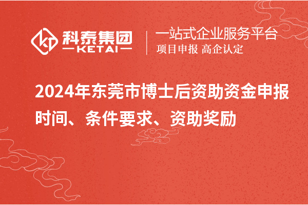 2024年东莞市博士后资助资金申报时间、条件要求、资助奖励