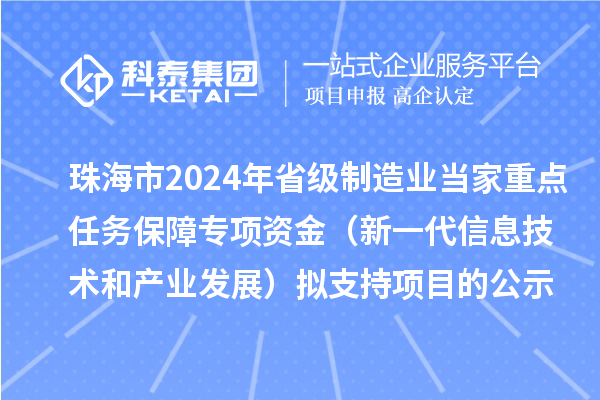 珠海市2024年省级制造业当家重点任务保障专项资金（新一代信息技术和产业发展）拟支持项目的公示