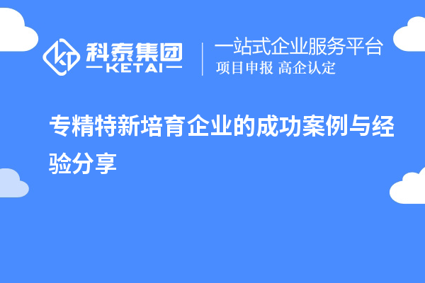 专精特新培育企业的成功案例与经验分享