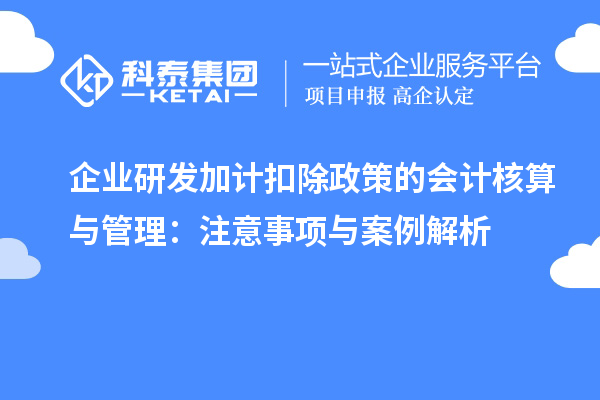 企业研发加计扣除政策的会计核算与管理：注意事项与案例解析