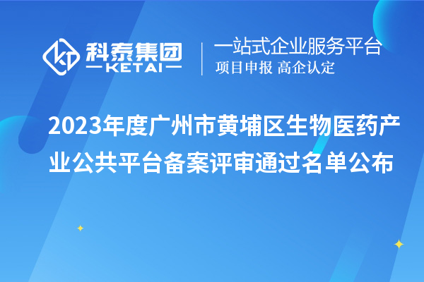 2023年度广州市黄埔区生物医药产业公共平台备案评审通过名单公布