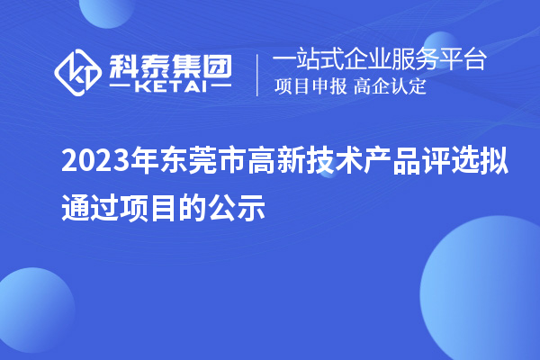 2023年东莞市高新技术产品评选拟通过项目的公示