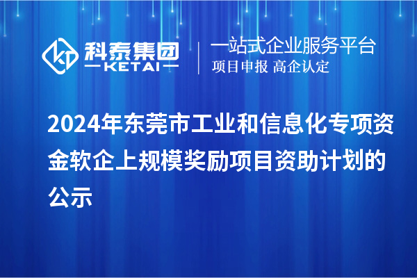 2024年东莞市工业和信息化专项资金软企上规模奖励项目资助计划的公示