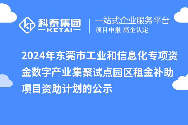 2024年东莞市工业和信息化专项资金数字产业集聚试点园区租金补助项目资助计划的公示